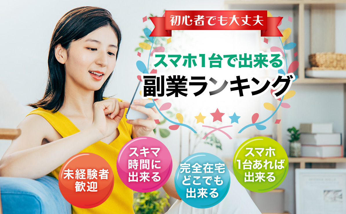 初心者でも大丈夫 スマホ1台で出来る副業ランキング 未経験者歓迎 スキマ時間に出来る 完全在宅どこでも出来る スマホ1台あれば出来る